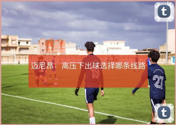 迈尼昂：高压下出球选择哪条线路