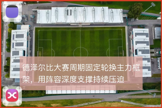 德泽尔比大赛周期固定轮换主力框架，用阵容深度支撑持续压迫