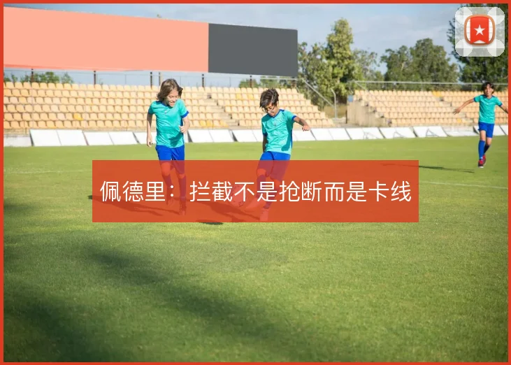 佩德里：拦截不是抢断而是卡线