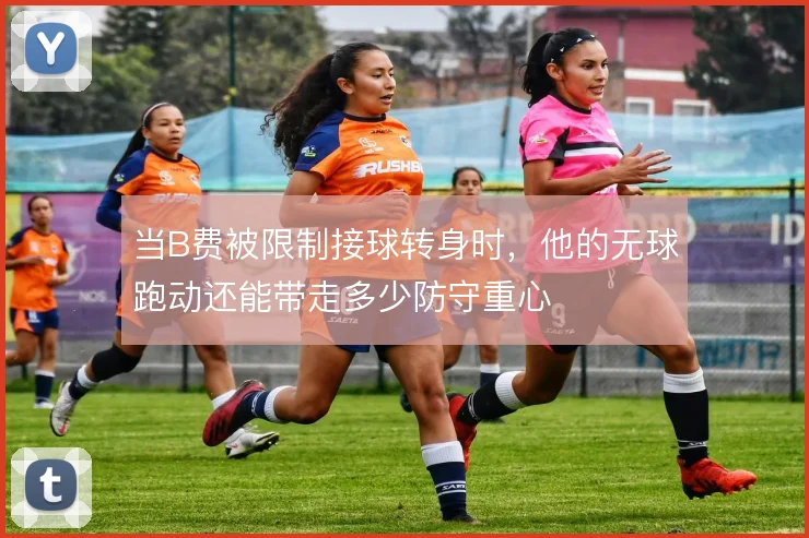 当B费被限制接球转身时，他的无球跑动还能带走多少防守重心