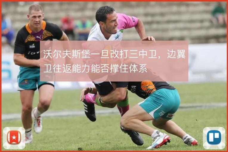 沃尔夫斯堡一旦改打三中卫，边翼卫往返能力能否撑住体系
