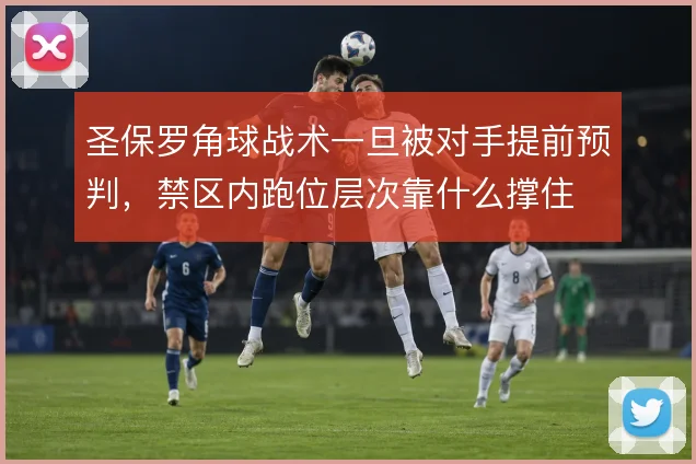圣保罗角球战术一旦被对手提前预判,禁区内跑位层次靠什么撑住