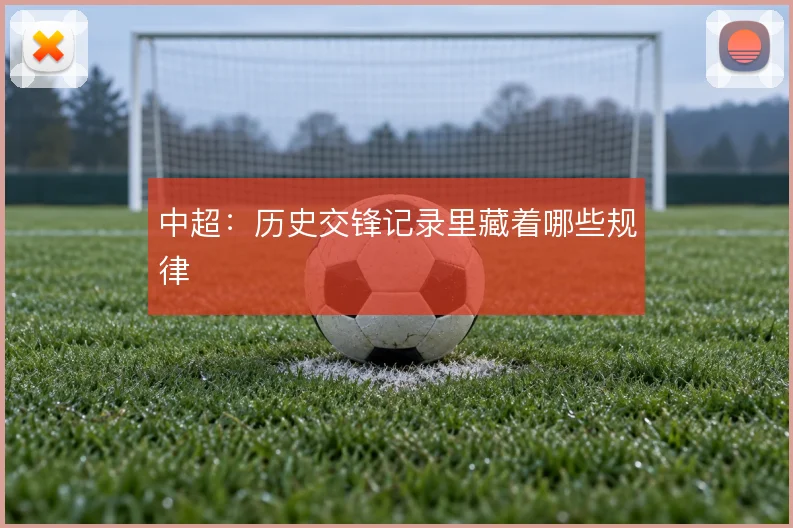中超:历史交锋记录里藏着哪些规律