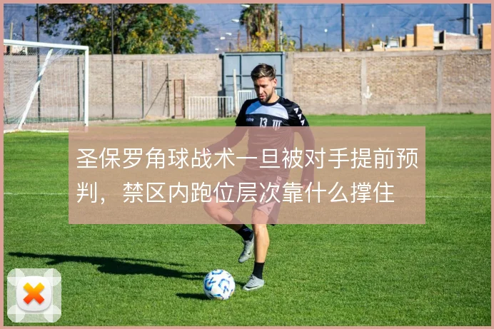 圣保罗角球战术一旦被对手提前预判,禁区内跑位层次靠什么撑住