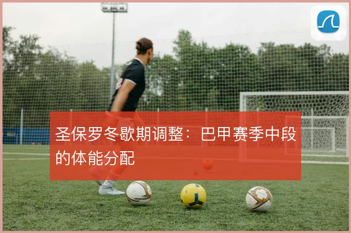 圣保罗冬歇期调整:巴甲赛季中段的体能分配