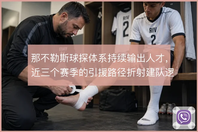 那不勒斯球探体系持续输出人才,近三个赛季的引援路径折射建队逻辑