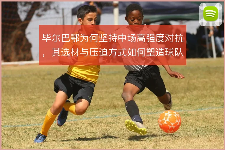 毕尔巴鄂为何坚持中场高强度对抗，其选材与压迫方式如何塑造球队风格