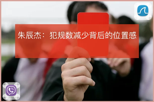 朱辰杰:犯规数减少背后的位置感