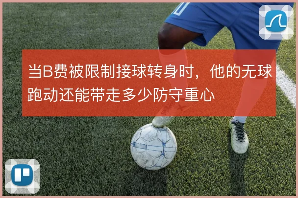 当B费被限制接球转身时，他的无球跑动还能带走多少防守重心