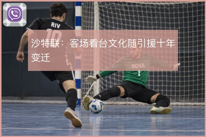 沙特联:客场看台文化随引援十年变迁