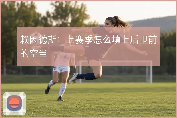 赖因德斯:上赛季怎么填上后卫前的空当