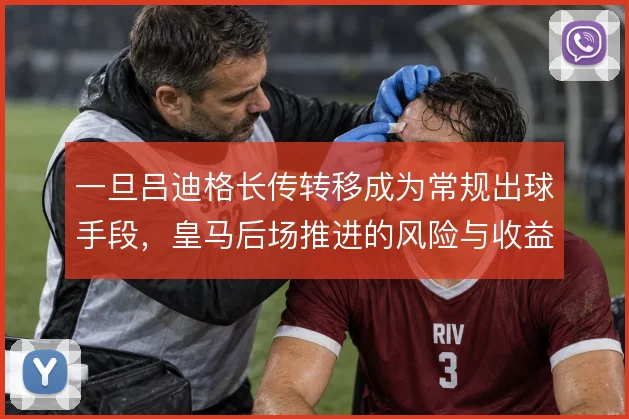 一旦吕迪格长传转移成为常规出球手段，皇马后场推进的风险与收益如何权衡