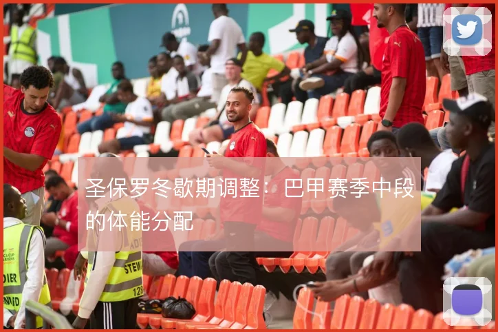 圣保罗冬歇期调整:巴甲赛季中段的体能分配