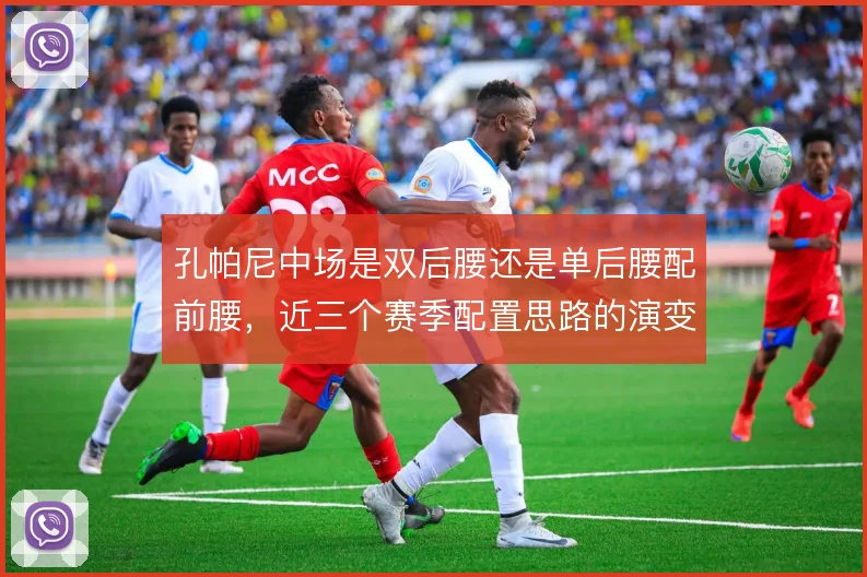 孔帕尼中场是双后腰还是单后腰配前腰,近三个赛季配置思路的演变
