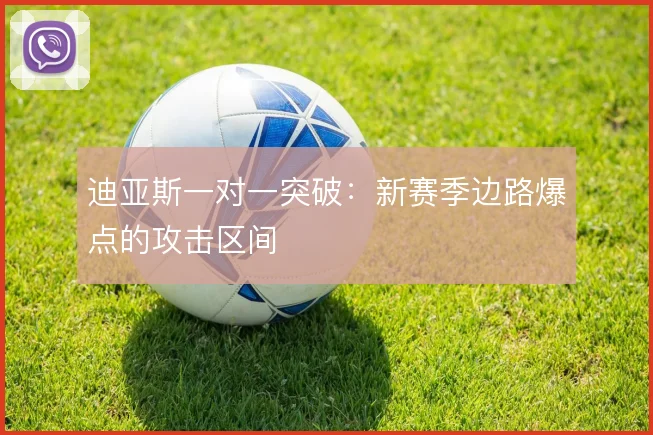 迪亚斯一对一突破：新赛季边路爆点的攻击区间