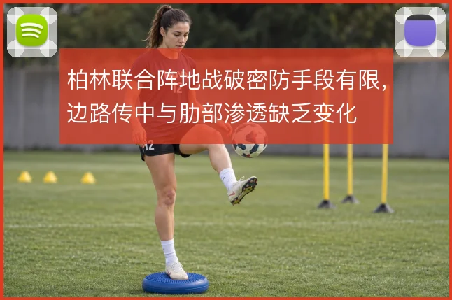 柏林联合阵地战破密防手段有限,边路传中与肋部渗透缺乏变化